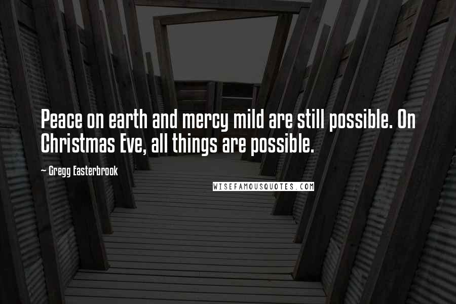 Gregg Easterbrook Quotes: Peace on earth and mercy mild are still possible. On Christmas Eve, all things are possible.