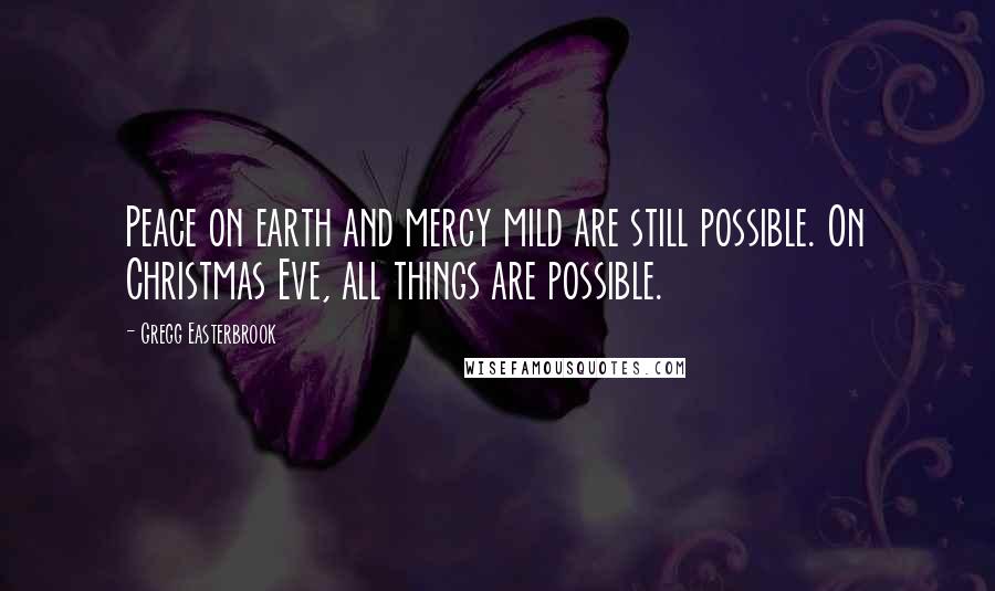 Gregg Easterbrook Quotes: Peace on earth and mercy mild are still possible. On Christmas Eve, all things are possible.