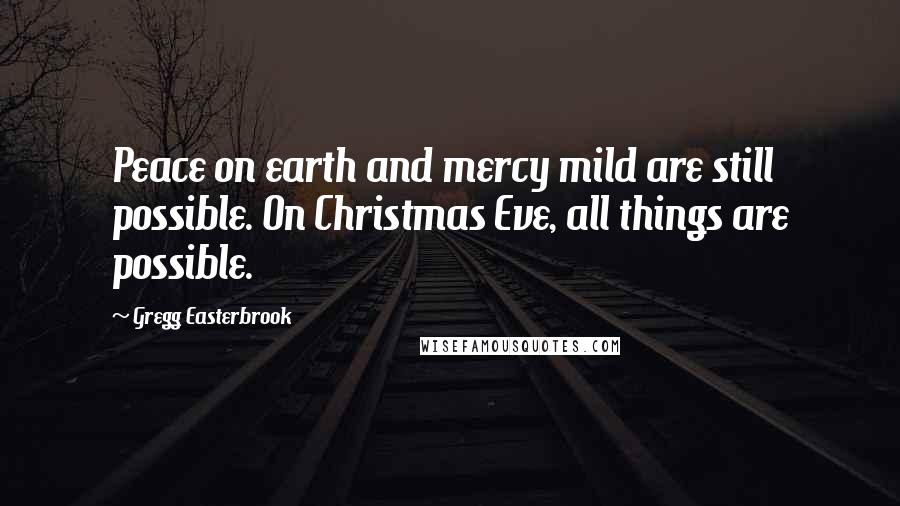 Gregg Easterbrook Quotes: Peace on earth and mercy mild are still possible. On Christmas Eve, all things are possible.