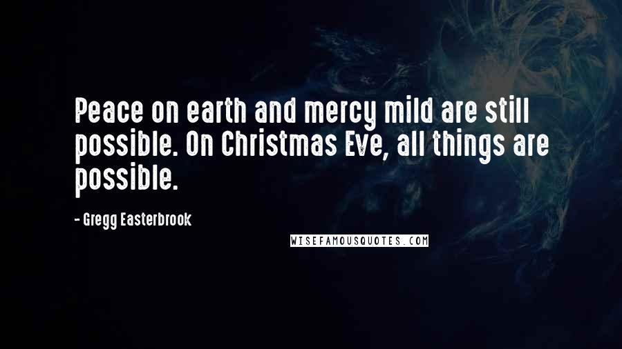Gregg Easterbrook Quotes: Peace on earth and mercy mild are still possible. On Christmas Eve, all things are possible.