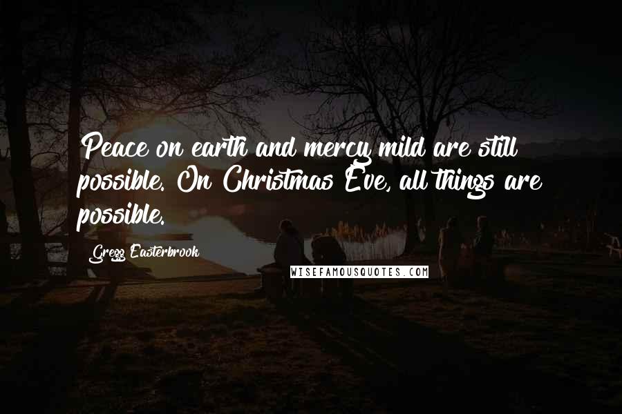 Gregg Easterbrook Quotes: Peace on earth and mercy mild are still possible. On Christmas Eve, all things are possible.