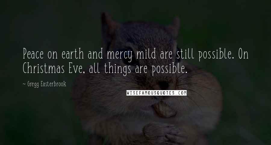 Gregg Easterbrook Quotes: Peace on earth and mercy mild are still possible. On Christmas Eve, all things are possible.