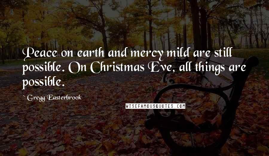 Gregg Easterbrook Quotes: Peace on earth and mercy mild are still possible. On Christmas Eve, all things are possible.