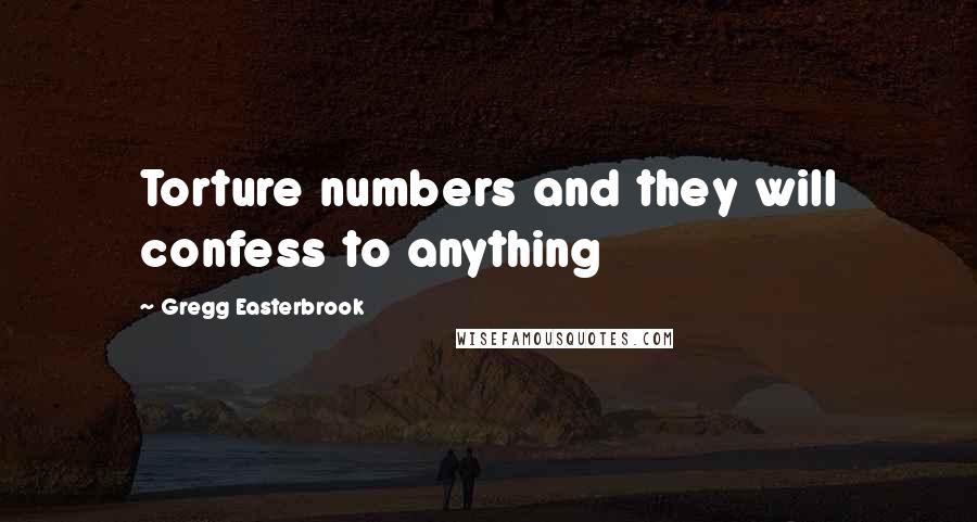 Gregg Easterbrook Quotes: Torture numbers and they will confess to anything