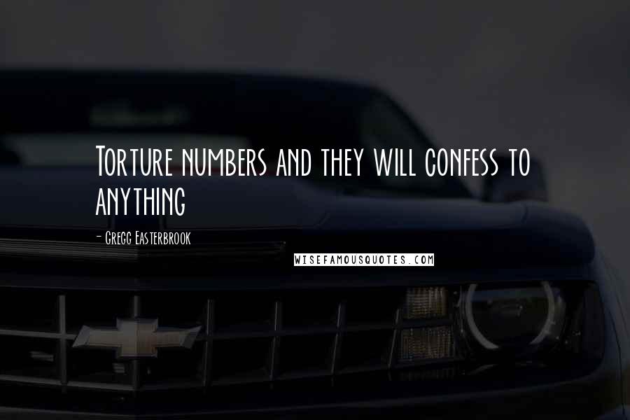 Gregg Easterbrook Quotes: Torture numbers and they will confess to anything