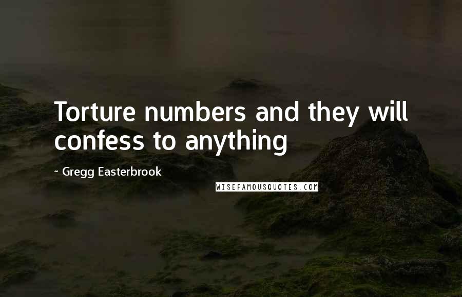 Gregg Easterbrook Quotes: Torture numbers and they will confess to anything