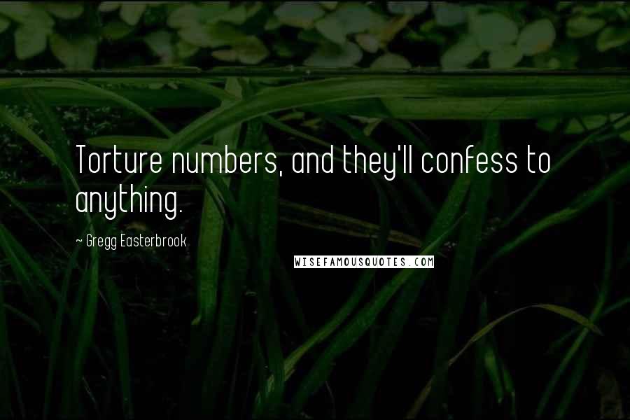 Gregg Easterbrook Quotes: Torture numbers, and they'll confess to anything.