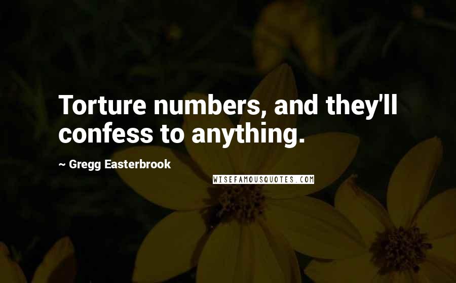 Gregg Easterbrook Quotes: Torture numbers, and they'll confess to anything.