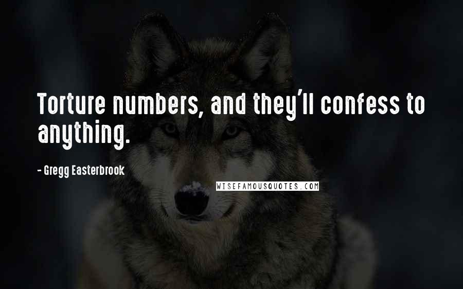 Gregg Easterbrook Quotes: Torture numbers, and they'll confess to anything.