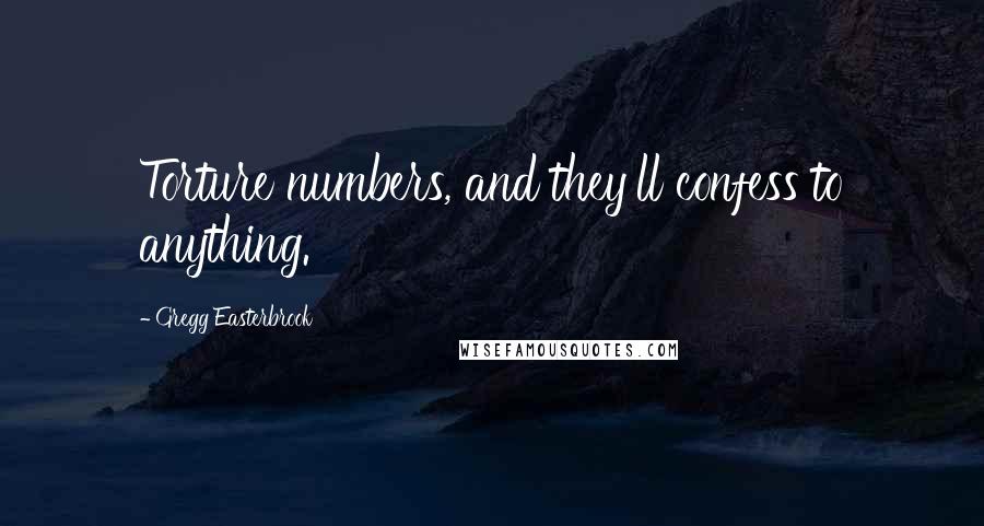 Gregg Easterbrook Quotes: Torture numbers, and they'll confess to anything.