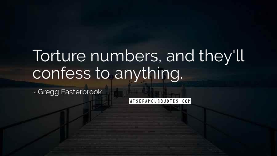 Gregg Easterbrook Quotes: Torture numbers, and they'll confess to anything.