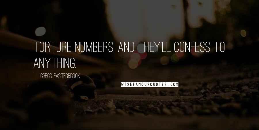 Gregg Easterbrook Quotes: Torture numbers, and they'll confess to anything.