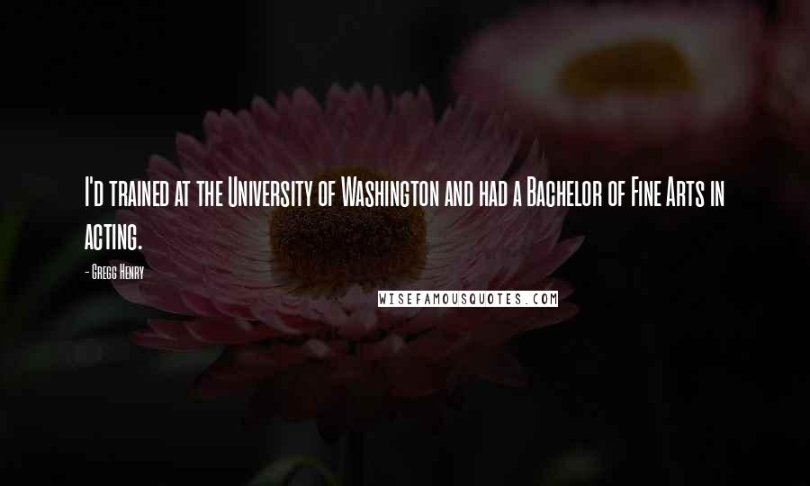 Gregg Henry Quotes: I'd trained at the University of Washington and had a Bachelor of Fine Arts in acting.