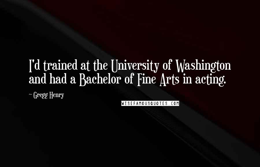 Gregg Henry Quotes: I'd trained at the University of Washington and had a Bachelor of Fine Arts in acting.