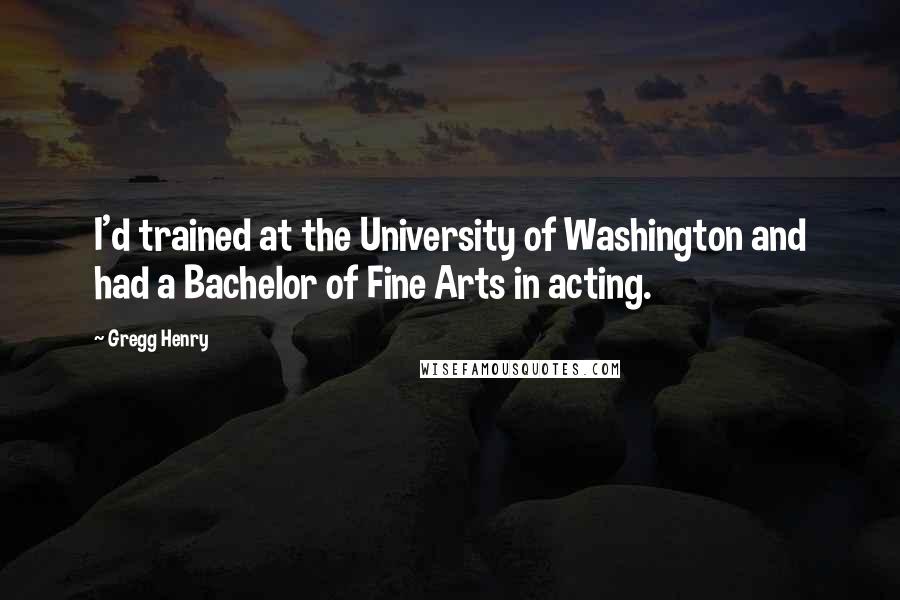 Gregg Henry Quotes: I'd trained at the University of Washington and had a Bachelor of Fine Arts in acting.