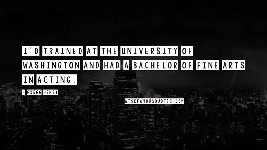 Gregg Henry Quotes: I'd trained at the University of Washington and had a Bachelor of Fine Arts in acting.