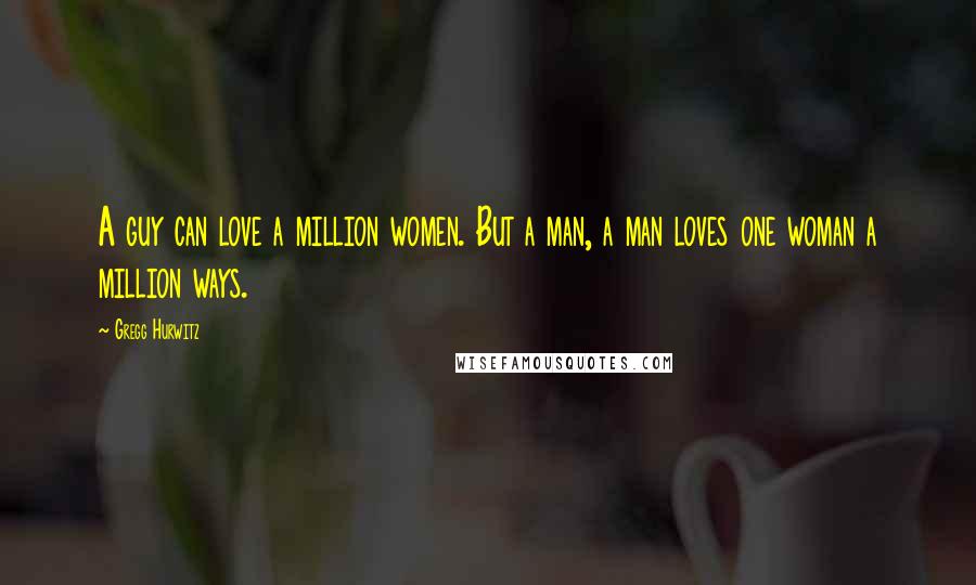 Gregg Hurwitz Quotes: A guy can love a million women. But a man, a man loves one woman a million ways.