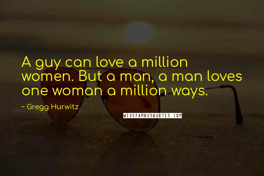 Gregg Hurwitz Quotes: A guy can love a million women. But a man, a man loves one woman a million ways.