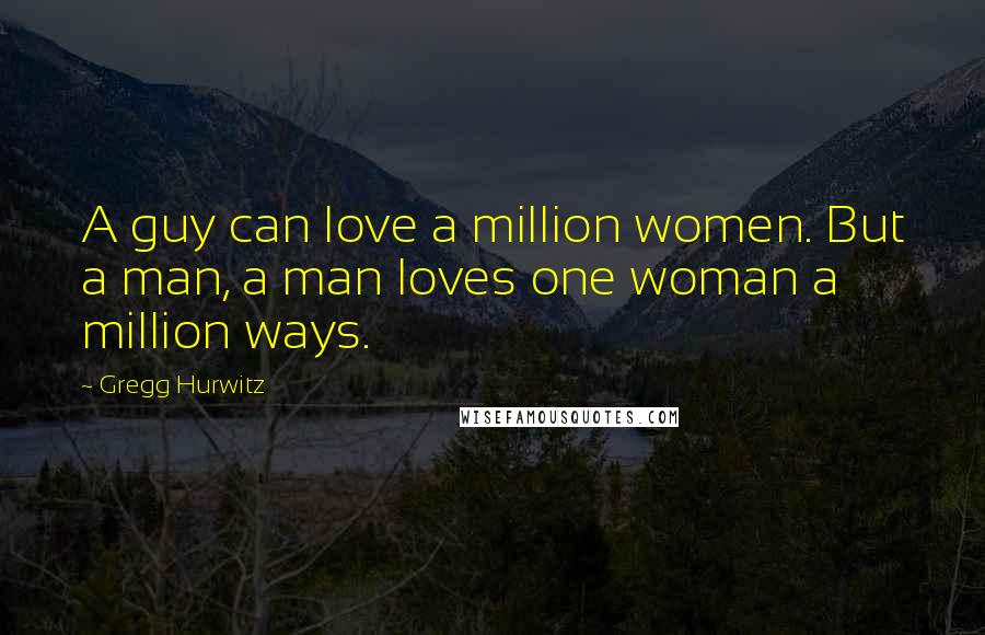 Gregg Hurwitz Quotes: A guy can love a million women. But a man, a man loves one woman a million ways.