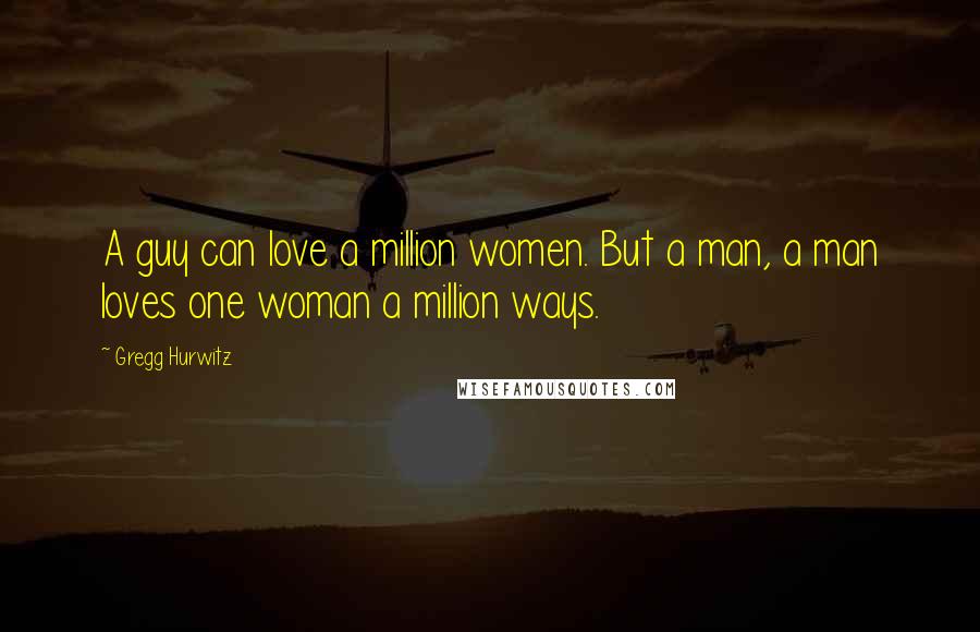 Gregg Hurwitz Quotes: A guy can love a million women. But a man, a man loves one woman a million ways.