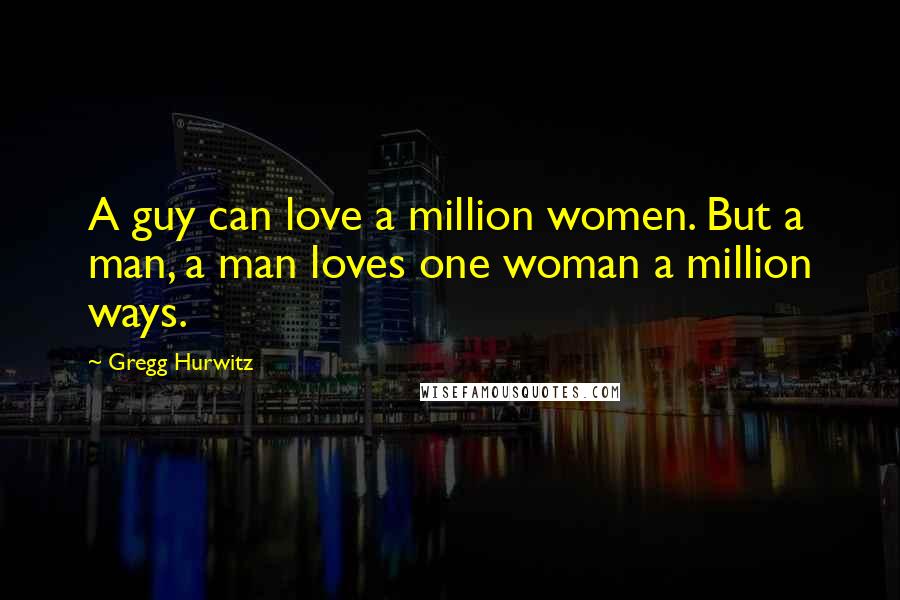 Gregg Hurwitz Quotes: A guy can love a million women. But a man, a man loves one woman a million ways.