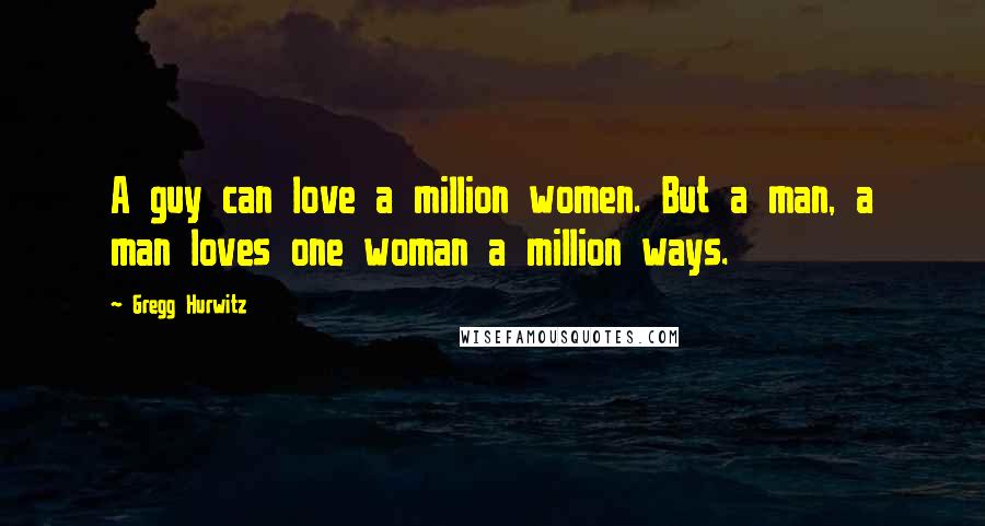 Gregg Hurwitz Quotes: A guy can love a million women. But a man, a man loves one woman a million ways.