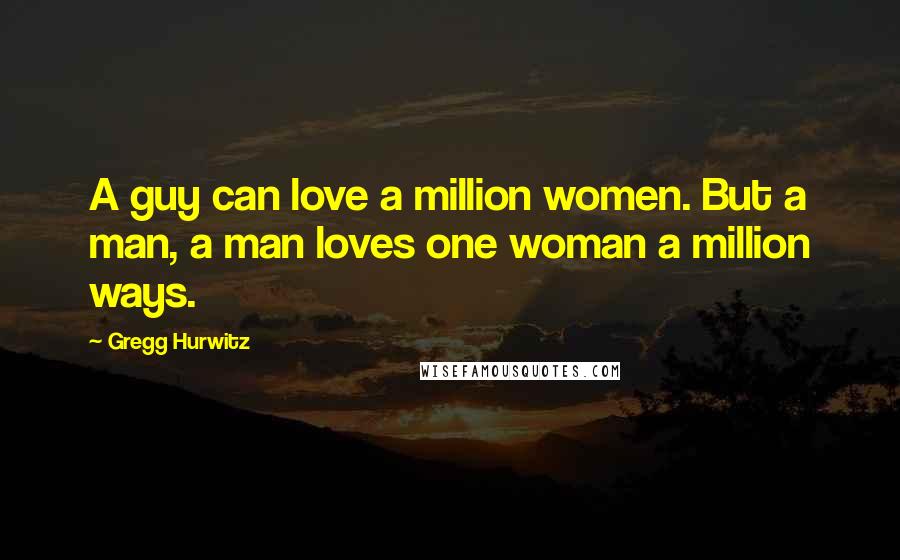 Gregg Hurwitz Quotes: A guy can love a million women. But a man, a man loves one woman a million ways.