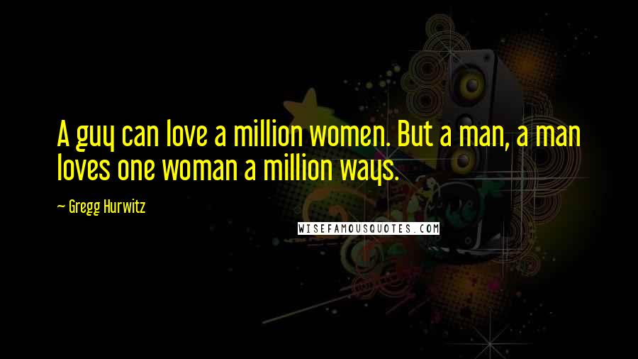 Gregg Hurwitz Quotes: A guy can love a million women. But a man, a man loves one woman a million ways.