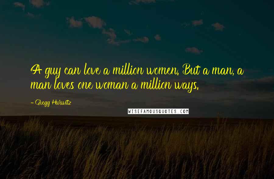 Gregg Hurwitz Quotes: A guy can love a million women. But a man, a man loves one woman a million ways.