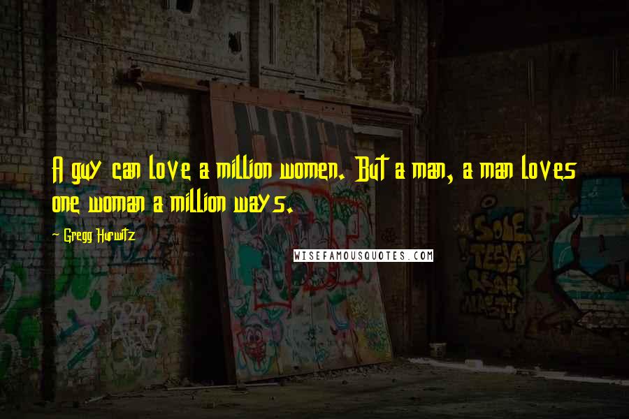 Gregg Hurwitz Quotes: A guy can love a million women. But a man, a man loves one woman a million ways.