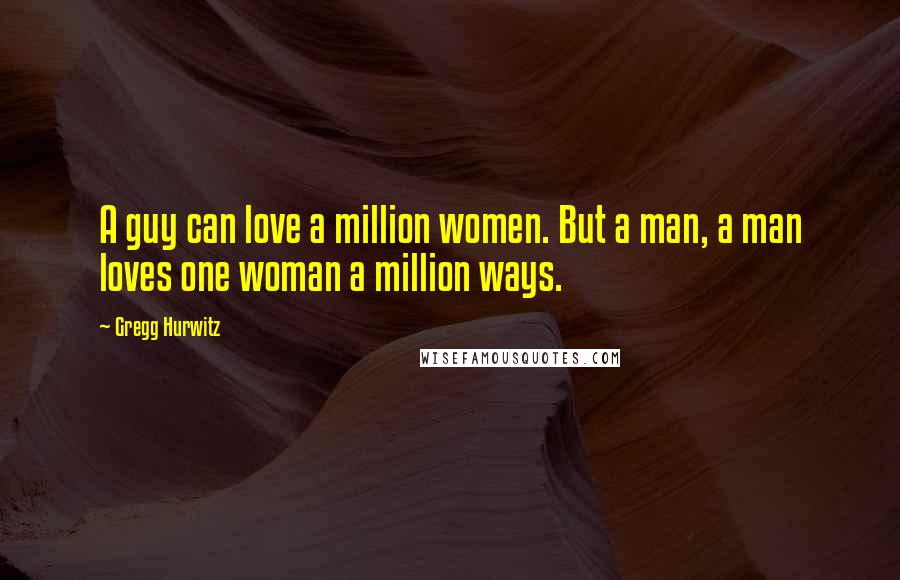 Gregg Hurwitz Quotes: A guy can love a million women. But a man, a man loves one woman a million ways.