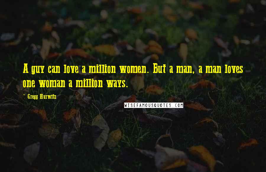 Gregg Hurwitz Quotes: A guy can love a million women. But a man, a man loves one woman a million ways.