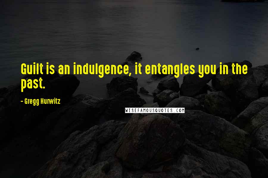 Gregg Hurwitz Quotes: Guilt is an indulgence, it entangles you in the past.