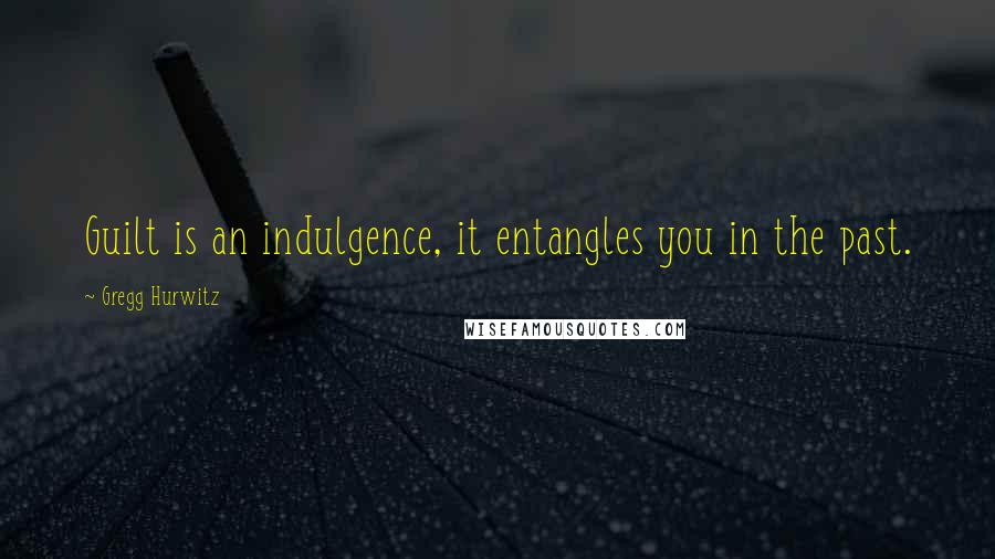 Gregg Hurwitz Quotes: Guilt is an indulgence, it entangles you in the past.