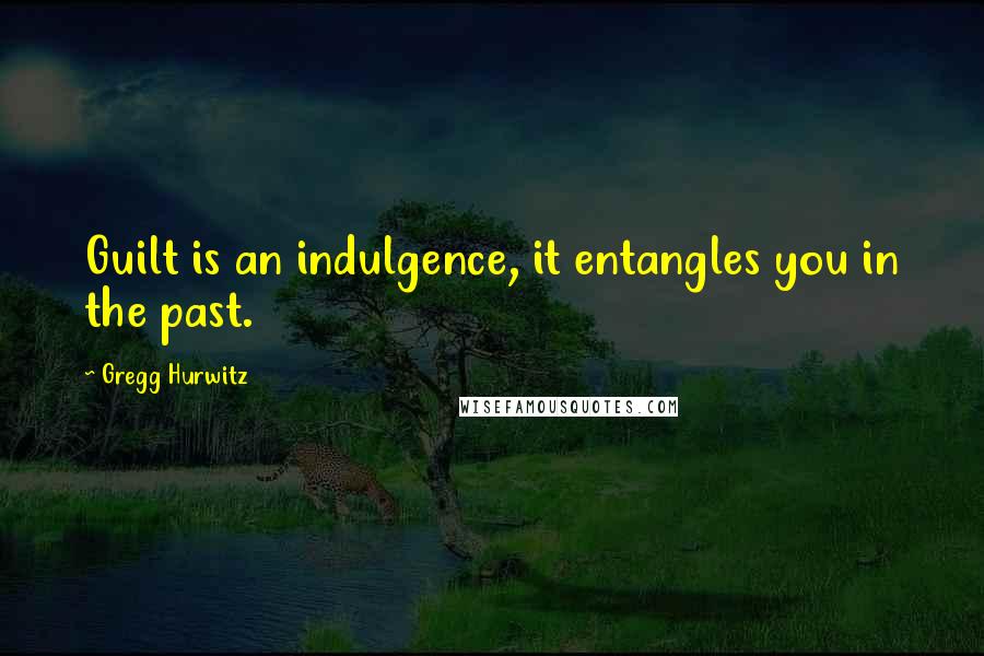 Gregg Hurwitz Quotes: Guilt is an indulgence, it entangles you in the past.