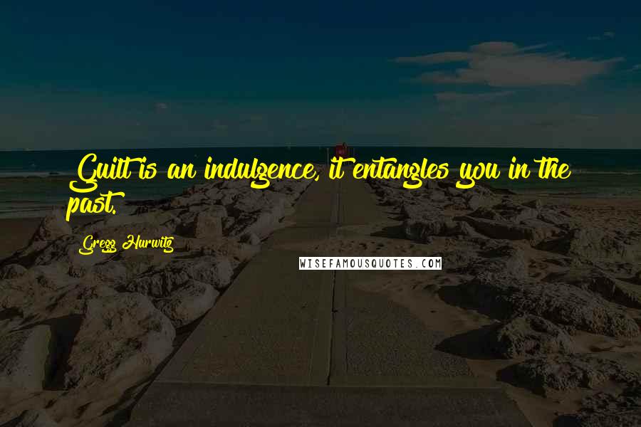 Gregg Hurwitz Quotes: Guilt is an indulgence, it entangles you in the past.