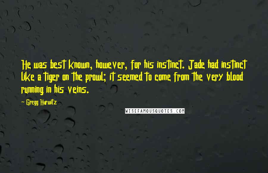 Gregg Hurwitz Quotes: He was best known, however, for his instinct. Jade had instinct like a tiger on the prowl; it seemed to come from the very blood running in his veins.