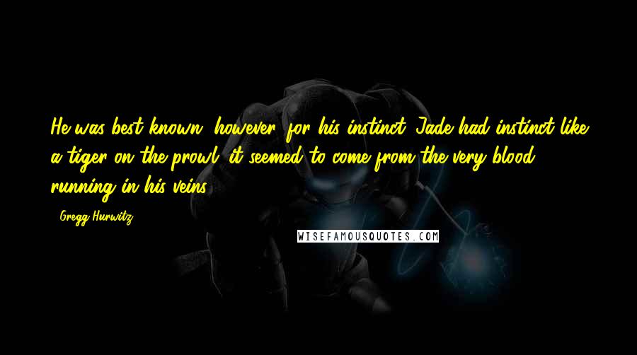 Gregg Hurwitz Quotes: He was best known, however, for his instinct. Jade had instinct like a tiger on the prowl; it seemed to come from the very blood running in his veins.