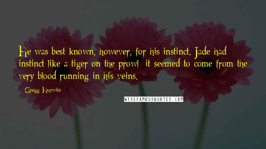 Gregg Hurwitz Quotes: He was best known, however, for his instinct. Jade had instinct like a tiger on the prowl; it seemed to come from the very blood running in his veins.