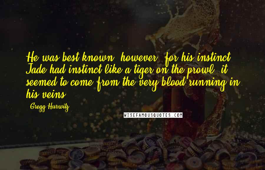 Gregg Hurwitz Quotes: He was best known, however, for his instinct. Jade had instinct like a tiger on the prowl; it seemed to come from the very blood running in his veins.