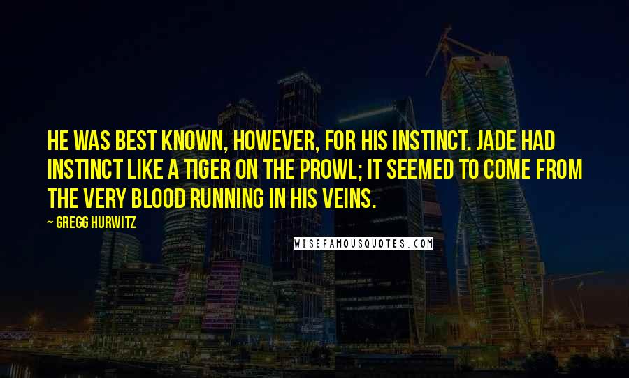 Gregg Hurwitz Quotes: He was best known, however, for his instinct. Jade had instinct like a tiger on the prowl; it seemed to come from the very blood running in his veins.