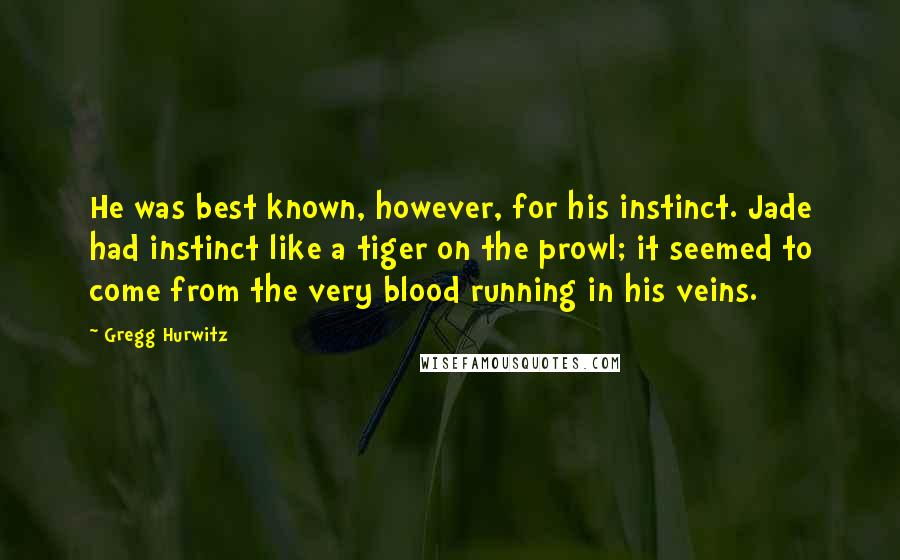 Gregg Hurwitz Quotes: He was best known, however, for his instinct. Jade had instinct like a tiger on the prowl; it seemed to come from the very blood running in his veins.