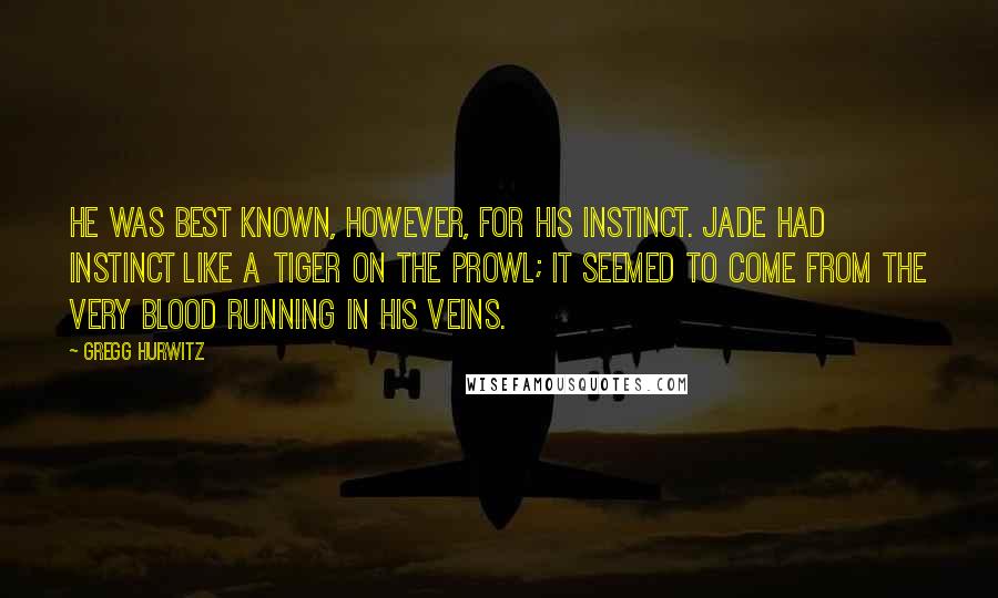 Gregg Hurwitz Quotes: He was best known, however, for his instinct. Jade had instinct like a tiger on the prowl; it seemed to come from the very blood running in his veins.