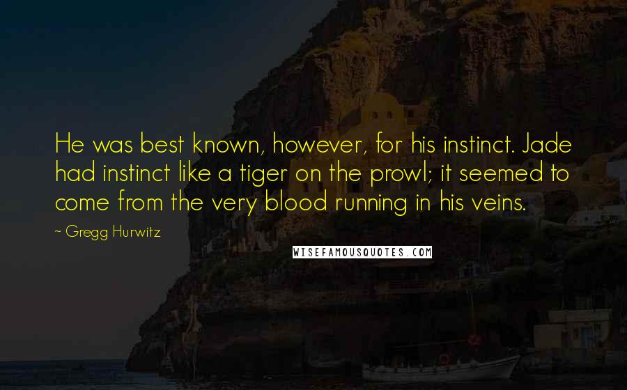 Gregg Hurwitz Quotes: He was best known, however, for his instinct. Jade had instinct like a tiger on the prowl; it seemed to come from the very blood running in his veins.