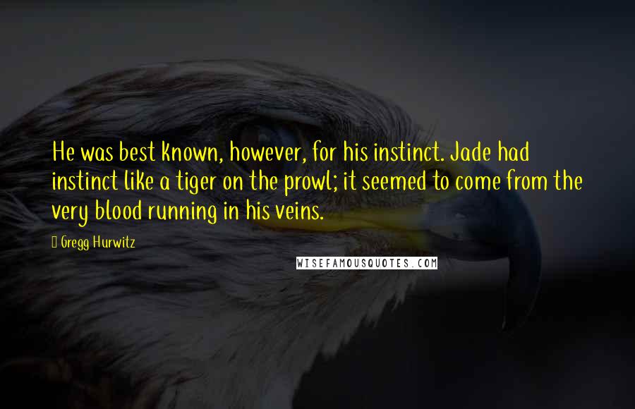 Gregg Hurwitz Quotes: He was best known, however, for his instinct. Jade had instinct like a tiger on the prowl; it seemed to come from the very blood running in his veins.