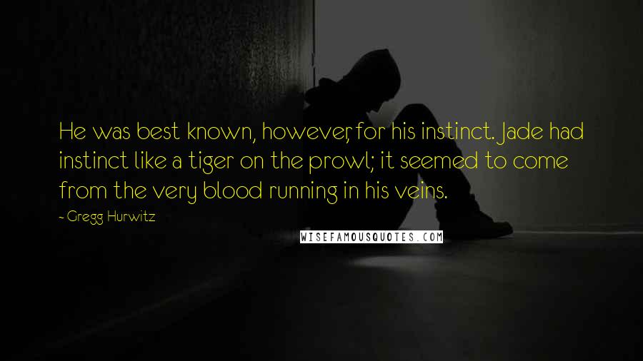 Gregg Hurwitz Quotes: He was best known, however, for his instinct. Jade had instinct like a tiger on the prowl; it seemed to come from the very blood running in his veins.