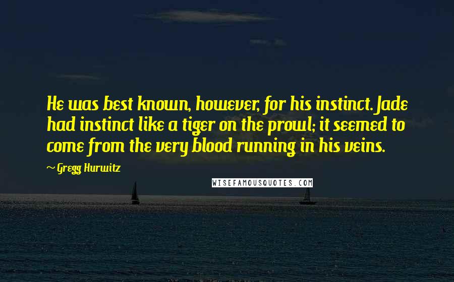 Gregg Hurwitz Quotes: He was best known, however, for his instinct. Jade had instinct like a tiger on the prowl; it seemed to come from the very blood running in his veins.