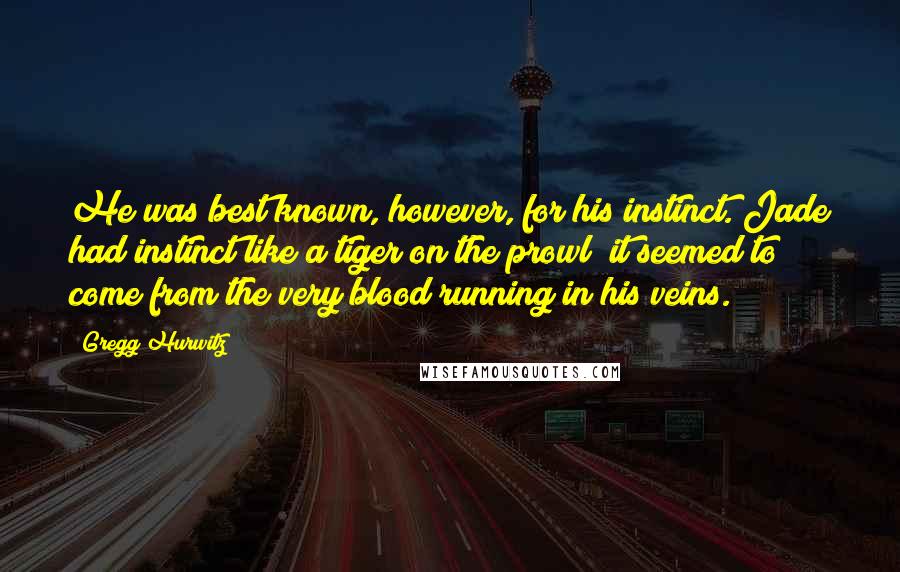 Gregg Hurwitz Quotes: He was best known, however, for his instinct. Jade had instinct like a tiger on the prowl; it seemed to come from the very blood running in his veins.