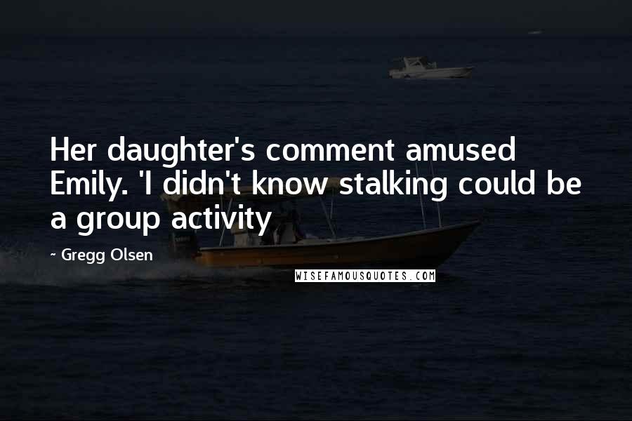 Gregg Olsen Quotes: Her daughter's comment amused Emily. 'I didn't know stalking could be a group activity