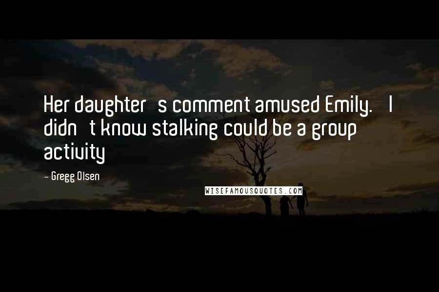 Gregg Olsen Quotes: Her daughter's comment amused Emily. 'I didn't know stalking could be a group activity